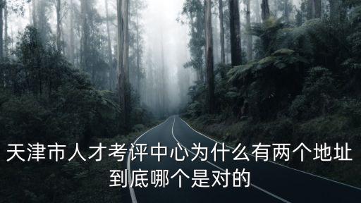 天津市人才考評(píng)中心為什么有兩個(gè)地址到底哪個(gè)是對(duì)的