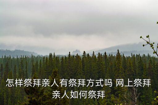怎樣祭拜親人有祭拜方式嗎 網(wǎng)上祭拜親人如何祭拜