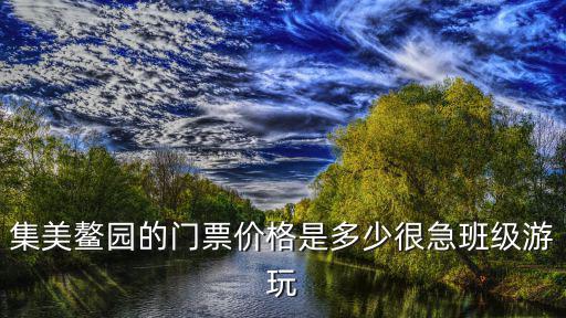 集美鰲園的門票價(jià)格是多少很急班級(jí)游玩