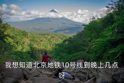 我想知道北京地鐵10號線到晚上幾點呀