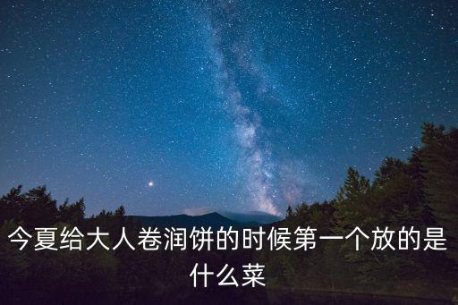 今夏給大人卷潤餅的時(shí)候第一個(gè)放的是什么菜