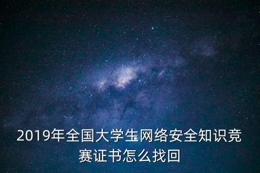 2019年全國大學(xué)生網(wǎng)絡(luò)安全知識(shí)競賽證書怎么找回
