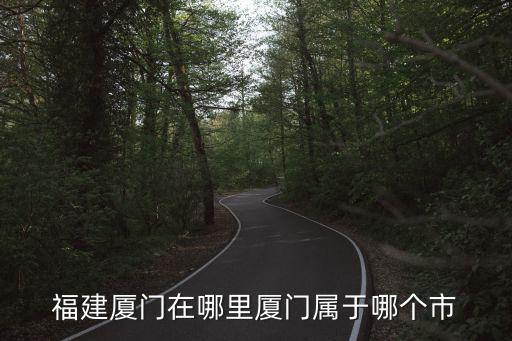 福建廈門在哪里廈門屬于哪個市