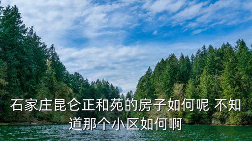 石家莊昆侖正和苑的房子如何呢 不知道那個(gè)小區(qū)如何啊