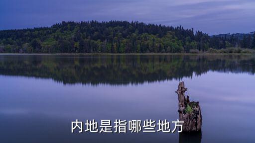 內(nèi)地是指哪些地方，內(nèi)地是指哪些地方