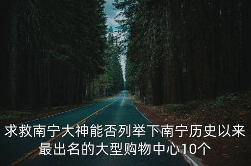求救南寧大神能否列舉下南寧歷史以來最出名的大型購物中心10個(gè)