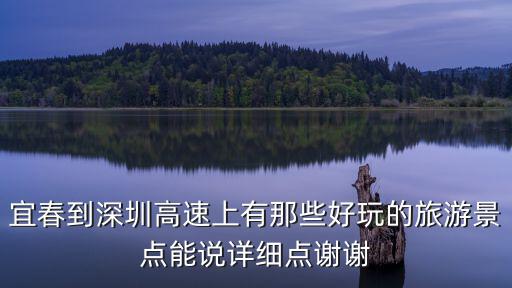 宜春到深圳高速上有那些好玩的旅游景點(diǎn)能說詳細(xì)點(diǎn)謝謝