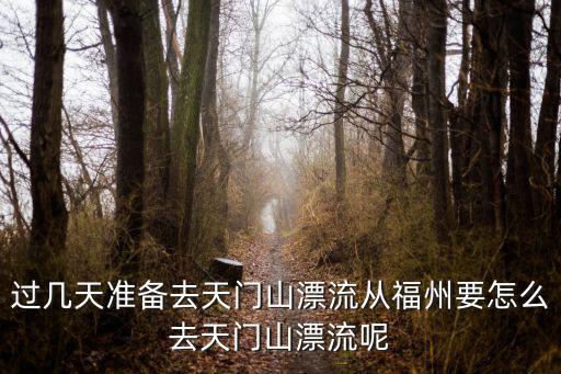 天門(mén)山漂流，過(guò)幾天準(zhǔn)備去天門(mén)山漂流從福州要怎么去天門(mén)山漂流呢