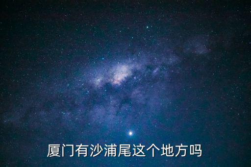 廈門有沙浦尾這個(gè)地方嗎