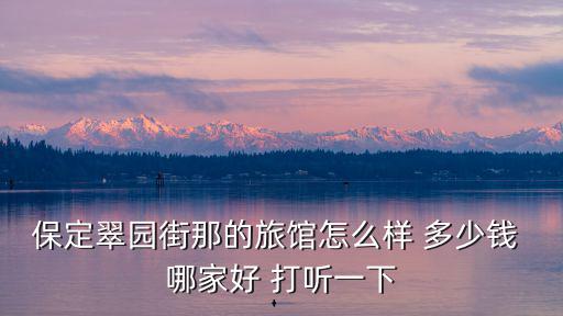 保定翠園街那的旅館怎么樣 多少錢(qián) 哪家好 打聽(tīng)一下