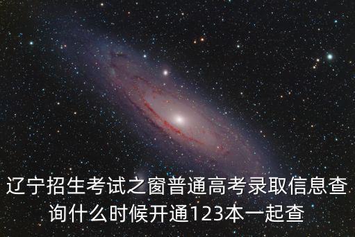 遼寧招生考試之窗普通高考錄取信息查詢什么時(shí)候開通123本一起查