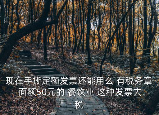 現在手撕定額發票還能用么 有稅務章 面額50元的 餐飲業 這種發票去稅