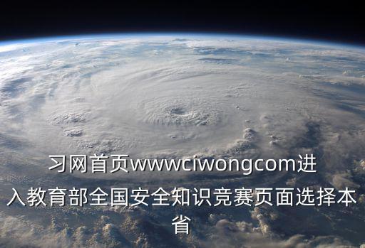 習(xí)網(wǎng)首頁wwwciwongcom進(jìn)入教育部全國安全知識(shí)競賽頁面選擇本省