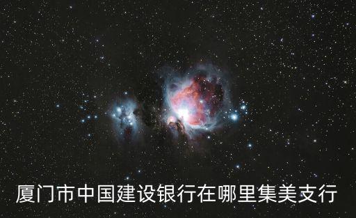 廈門市中國建設銀行在哪里集美支行