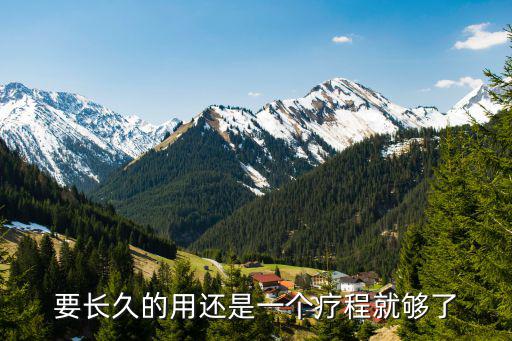 要長久的用還是一個療程就夠了