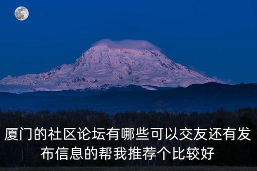 廈門的社區(qū)論壇有哪些可以交友還有發(fā)布信息的幫我推薦個(gè)比較好