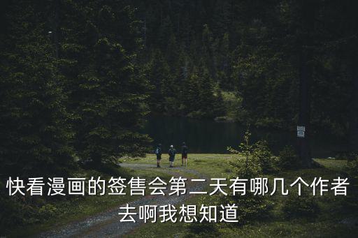 快看漫畫的簽售會(huì)第二天有哪幾個(gè)作者去啊我想知道