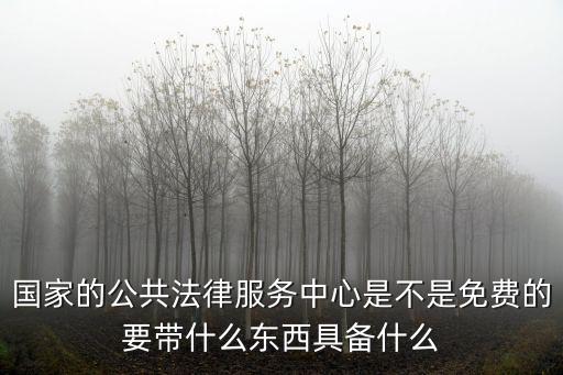 國家的公共法律服務中心是不是免費的要帶什么東西具備什么