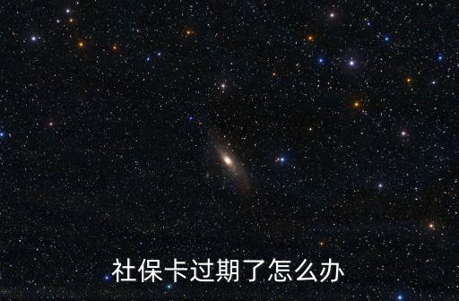 社保卡過期了怎么辦