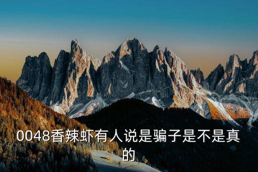 0048香辣蝦，0048香辣蝦有人說是騙子是不是真的