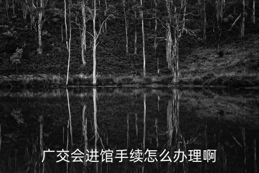 廣交會(huì)進(jìn)館手續(xù)怎么辦理啊