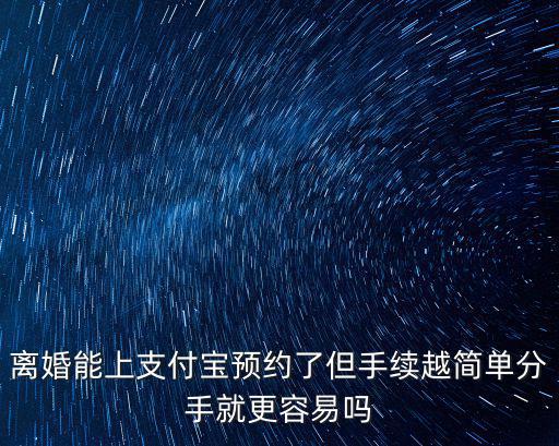離婚能上支付寶預約了但手續越簡單分手就更容易嗎