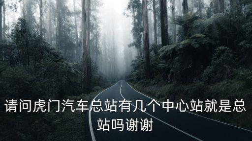 請問虎門汽車總站有幾個中心站就是總站嗎謝謝