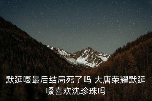 默延啜，默延啜最后結(jié)局死了嗎 大唐榮耀默延啜喜歡沈珍珠嗎
