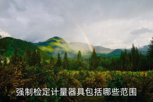強制檢定，強制檢定計量器具包括哪些范圍