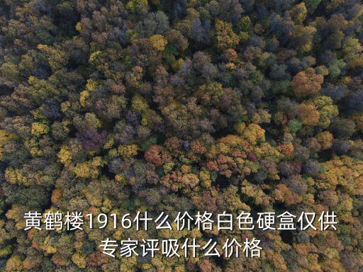 黃鶴樓1916什么價格白色硬盒僅供專家評吸什么價格