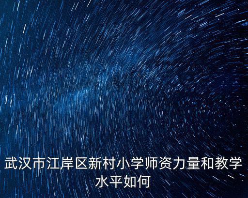 新村小學，武漢市江岸區新村小學師資力量和教學水平如何
