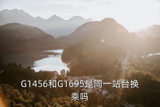G1456和G1695是同一站臺換乘嗎