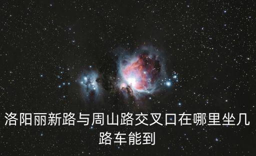 洛陽(yáng)麗新路與周山路交叉口在哪里坐幾路車(chē)能到