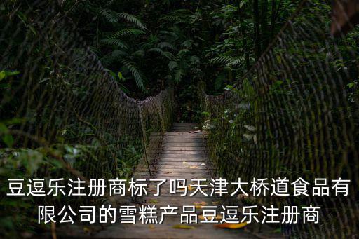 豆逗樂注冊商標了嗎天津大橋道食品有限公司的雪糕產(chǎn)品豆逗樂注冊商