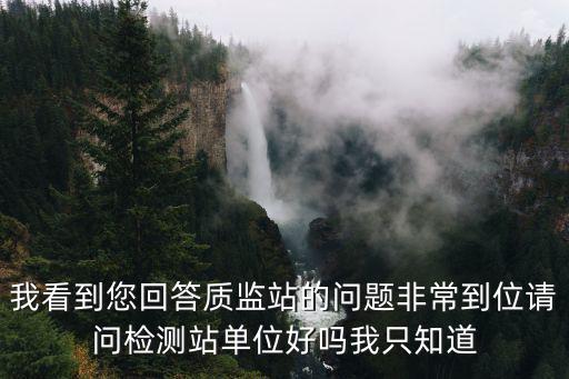 檢測站，我看到您回答質(zhì)監(jiān)站的問題非常到位請問檢測站單位好嗎我只知道