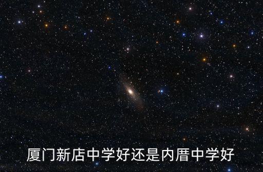 廈門新店中學好還是內厝中學好