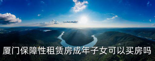 廈門保障性租賃房成年子女可以買房嗎