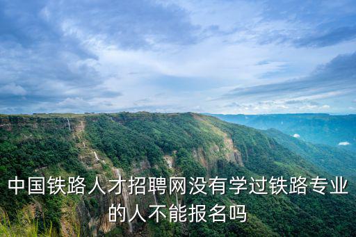 中國鐵路人才招聘網(wǎng)沒有學(xué)過鐵路專業(yè)的人不能報(bào)名嗎