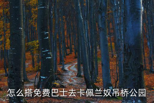 怎么搭免費(fèi)巴士去卡佩蘭奴吊橋公園