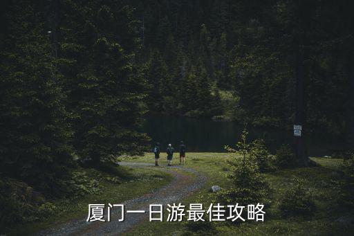 廈門攻略，求一份廈門旅游攻略詳細一點的