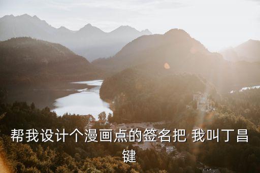 幫我設計個漫畫點的簽名把 我叫丁昌鍵