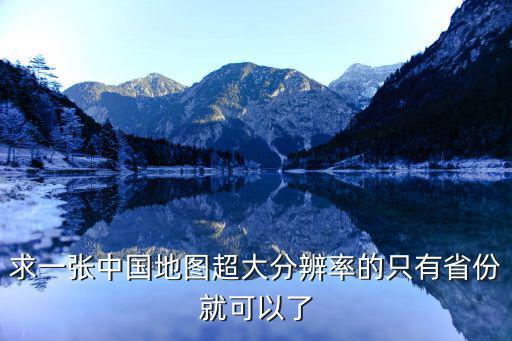 求一張中國地圖超大分辨率的只有省份就可以了
