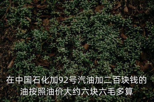 在中國(guó)石化加92號(hào)汽油加二百塊錢的油按照油價(jià)大約六塊六毛多算