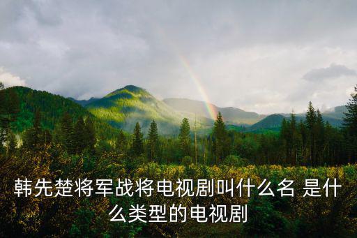 韓先楚將軍戰將電視劇叫什么名 是什么類型的電視劇