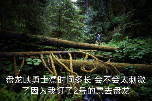 盤龍峽勇士漂時間多長 會不會太刺激了因為我訂了2號的票去盤龍
