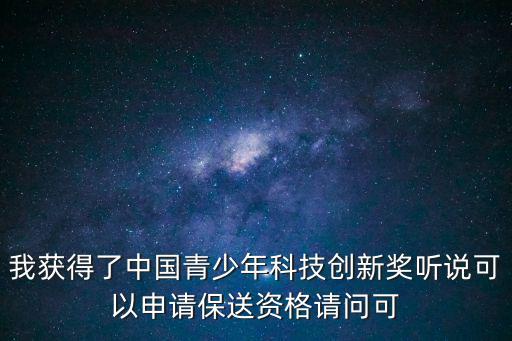 我獲得了中國青少年科技創新獎聽說可以申請保送資格請問可