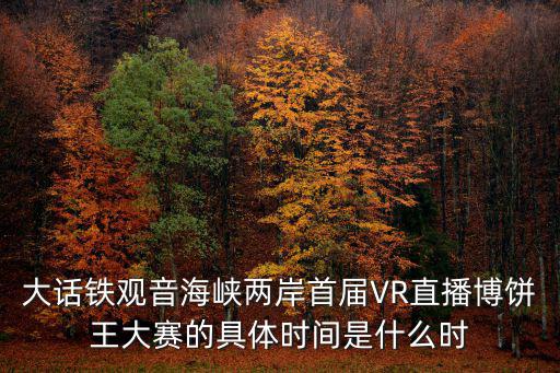 大話鐵觀音海峽兩岸首屆VR直播博餅王大賽的具體時間是什么時