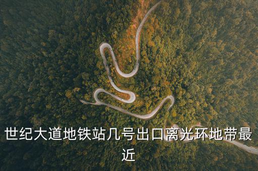 世紀(jì)大道地鐵站幾號出口離光環(huán)地帶最近