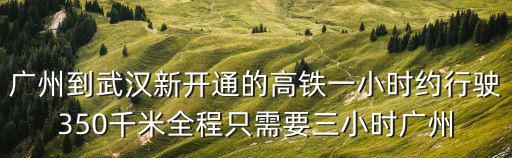 廣州到武漢新開通的高鐵一小時約行駛350千米全程只需要三小時廣州