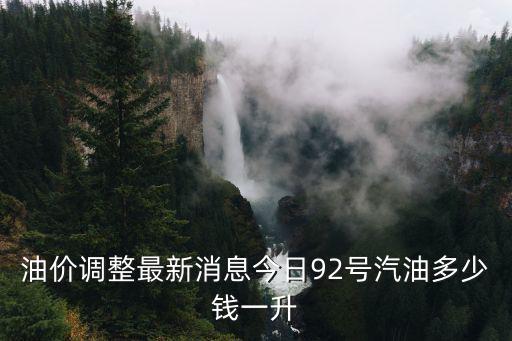 油價(jià)調(diào)整最新消息今日92號(hào)汽油多少錢一升